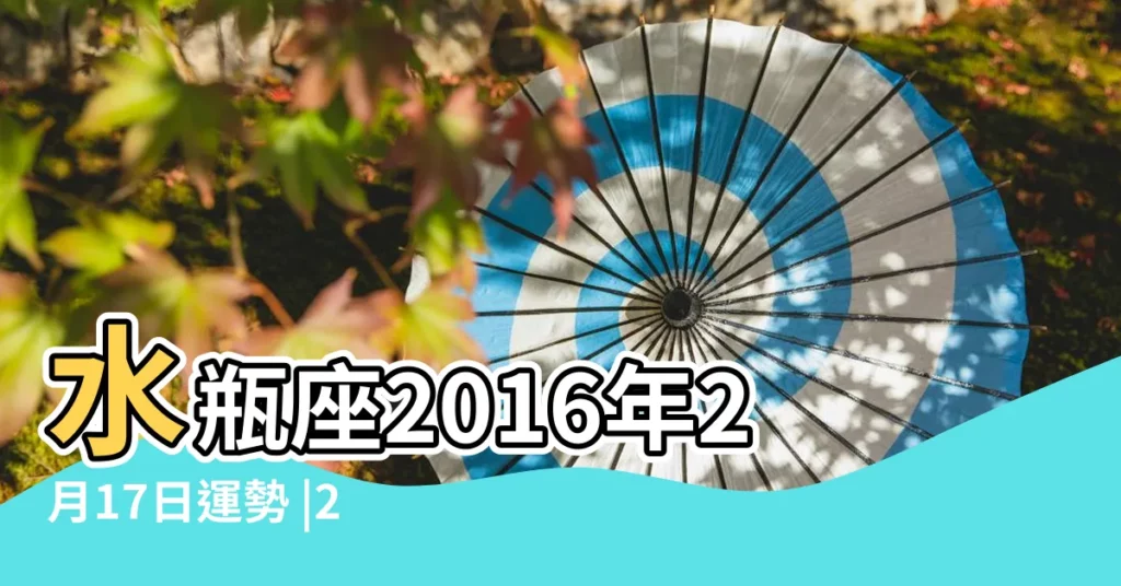 水瓶座2016年2月17日運勢 |2016年2月17日黃曆查詢 |2016年2月17日黃曆查詢農曆多少是什麼日子結婚吉時 |【水瓶座2016年2月17號運勢】