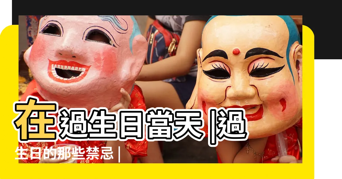 【生日不能做的事】在過生日當天 |過生日的那些禁忌 |你知道嗎 |