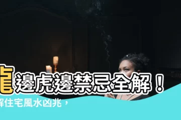 【龍邊虎邊禁忌】龍邊虎邊禁忌全解！化解住宅風水凶兆，輕鬆吉星拱照