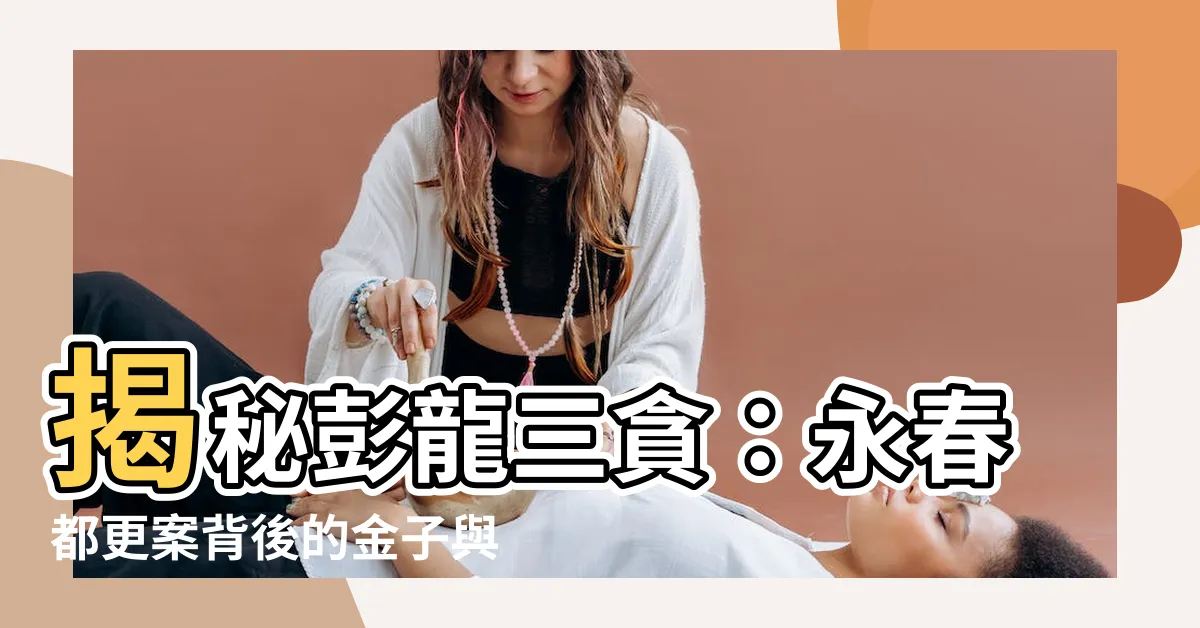【彭龍三貪】揭秘彭龍三貪：永春都更案背後的金子與釘子