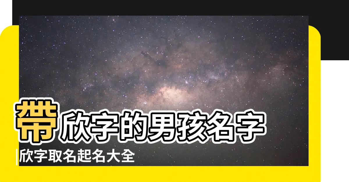 【欣的名字】帶欣字的男孩名字 |欣字取名起名大全 |帶欣字的女孩名字 |