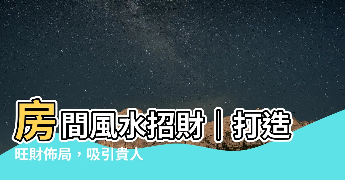 【房間風水招財】房間風水招財｜打造旺財佈局，吸引貴人聚集