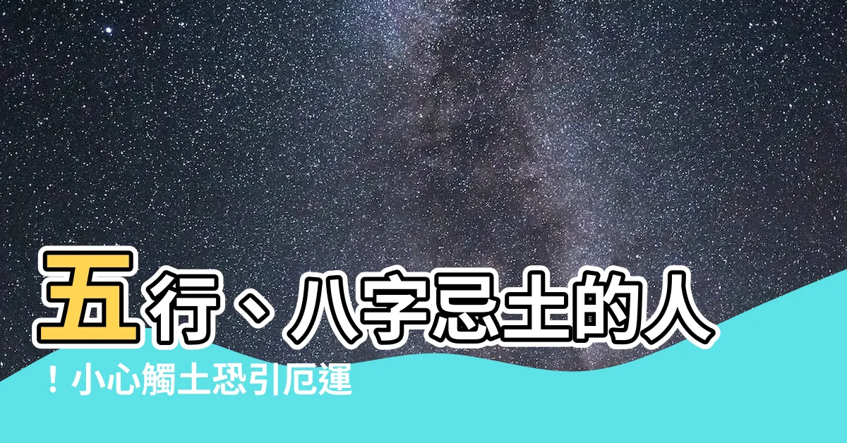 【忌土的人】五行、八字忌土的人！小心觸土恐引厄運，揭密化解妙招