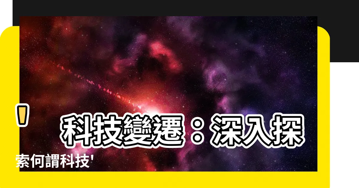【何謂科技】'科技變遷：深入探索何謂科技'