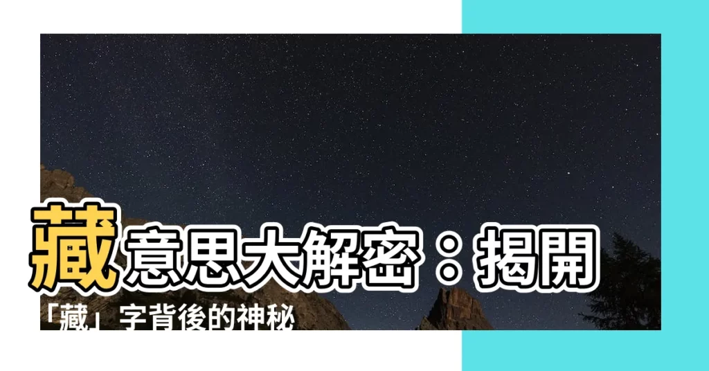 【藏意思】藏意思大解密：揭開「藏」字背後的神秘意義