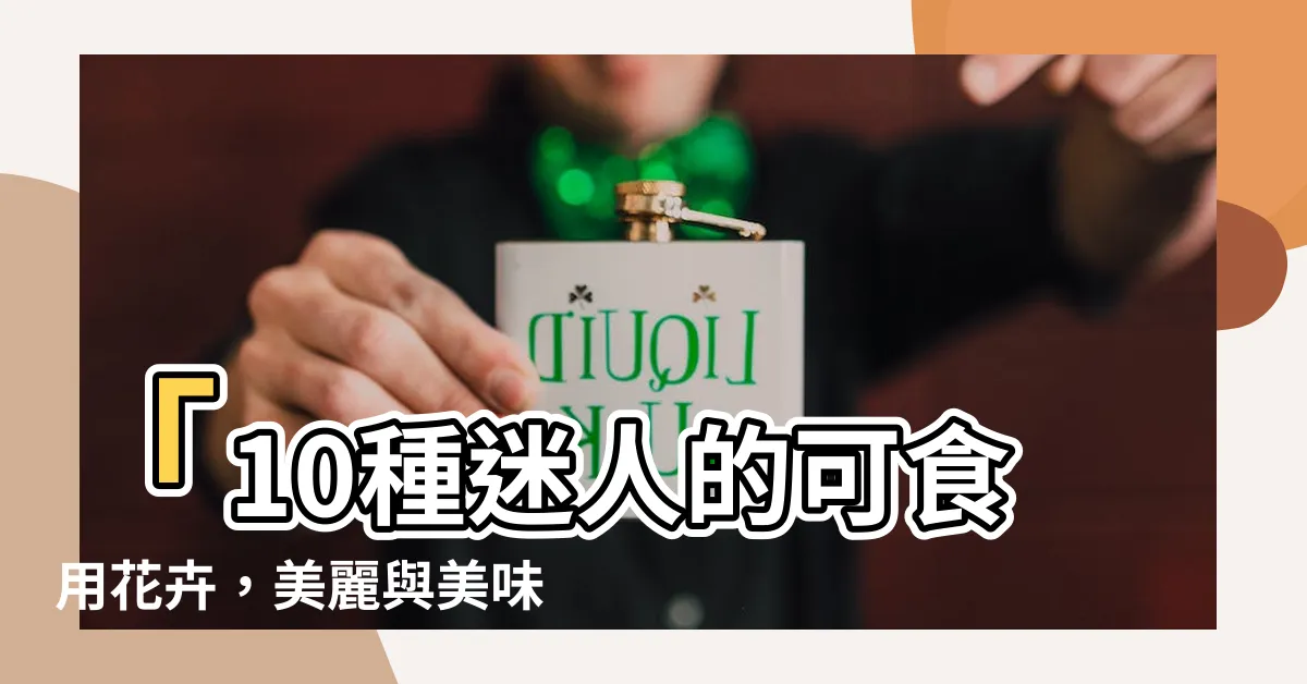 【可食用花】「10種迷人的可食用花卉，美麗與美味的完美結合！」