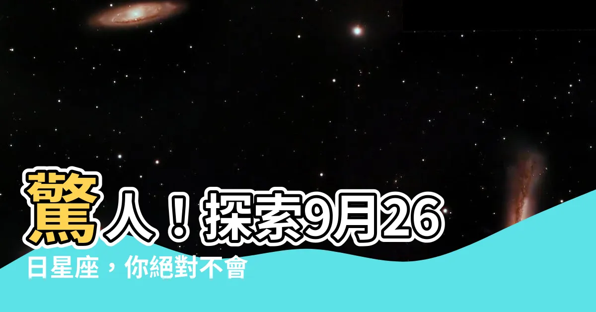 【9月26星座】驚人！探索9月26日星座，你絕對不會想錯過！