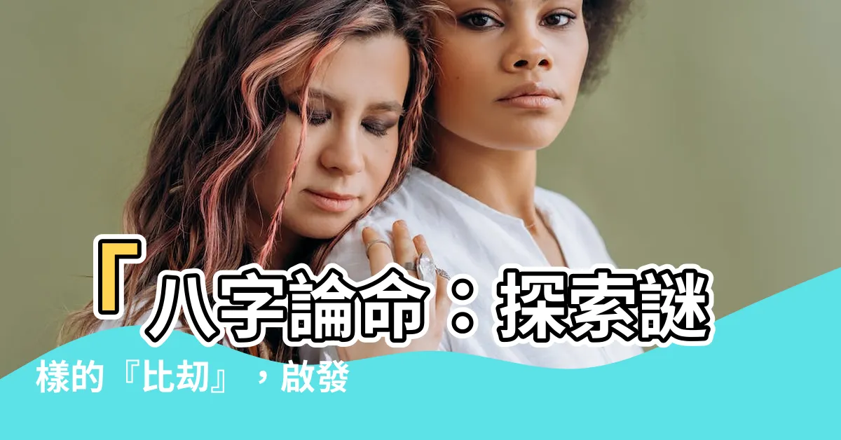 【比刧】「八字論命：探索謎樣的『比刧』，啟發人生中的不可思議！」