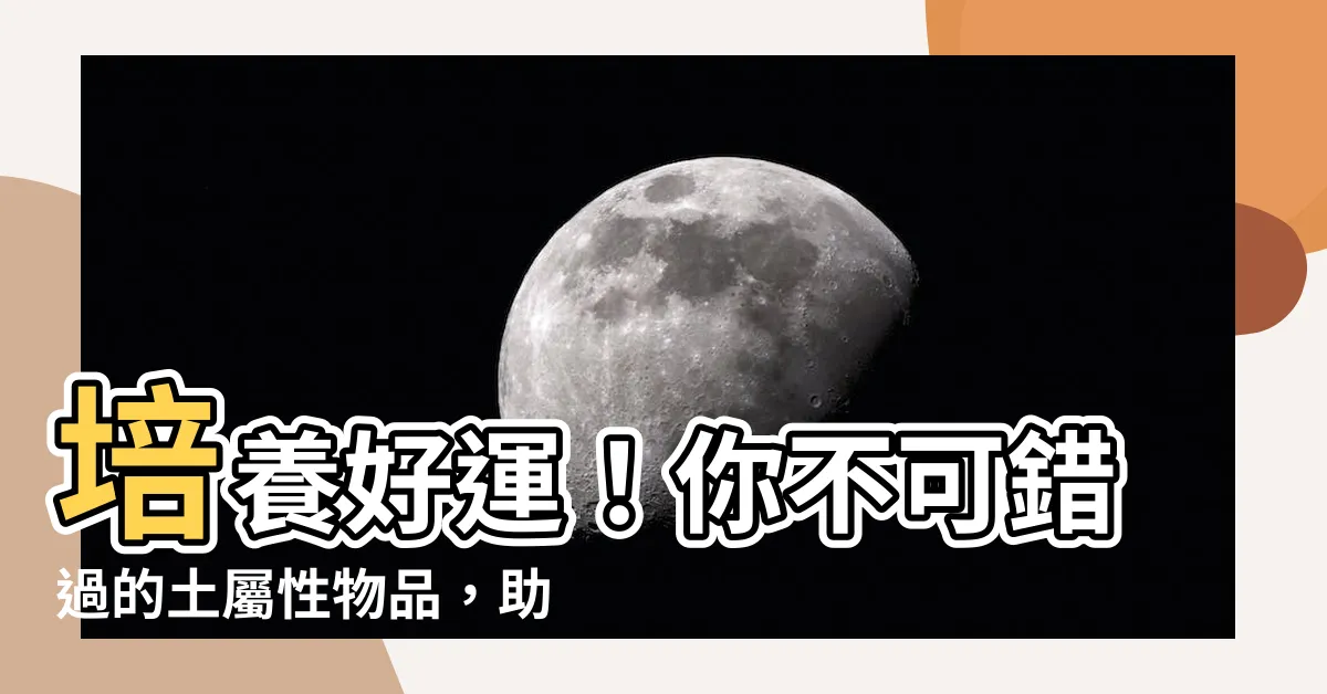 【土屬性的東西】培養好運！你不可錯過的土屬性物品，助你安穩生活
