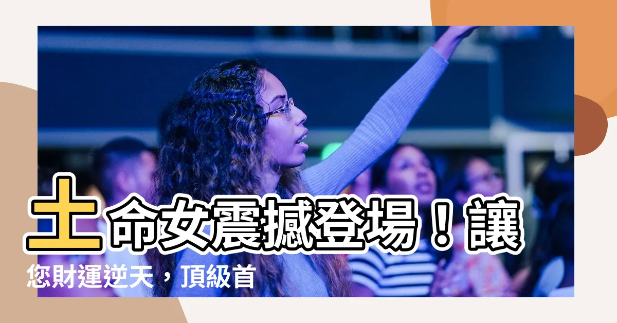 【土命女】土命女震撼登場！讓您財運逆天，頂級首飾瞬間黯然失色！