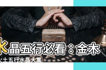 【水晶金木水火土】水晶五行必看：金木水火土五行水晶大集合！