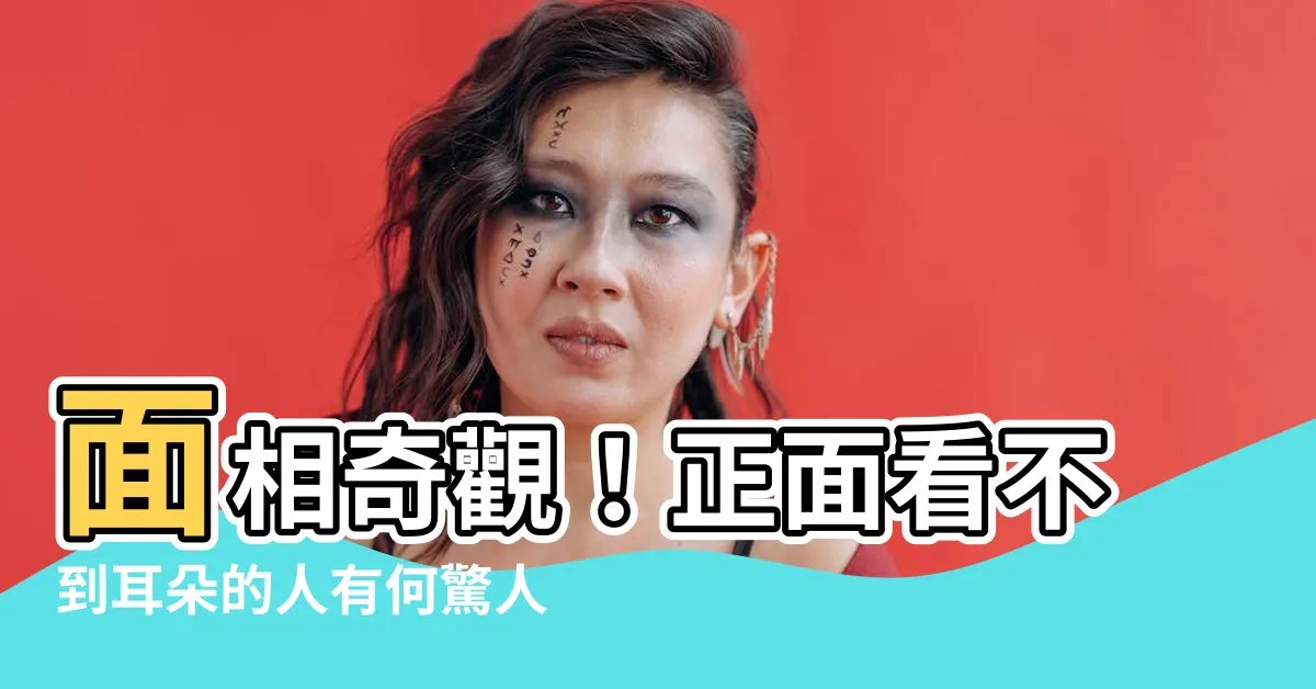 【面相 正面看不到耳朵】面相奇觀！正面看不到耳朵的人有何驚人秘密？