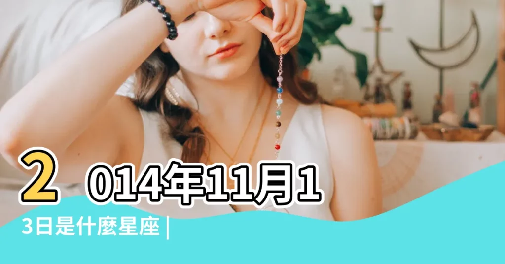 2014年11月13日是什麼星座 |201411月13日出生的是什麼星座 |2014年11月13日是什麼星座 |【2014年11月13日是什麼星座】