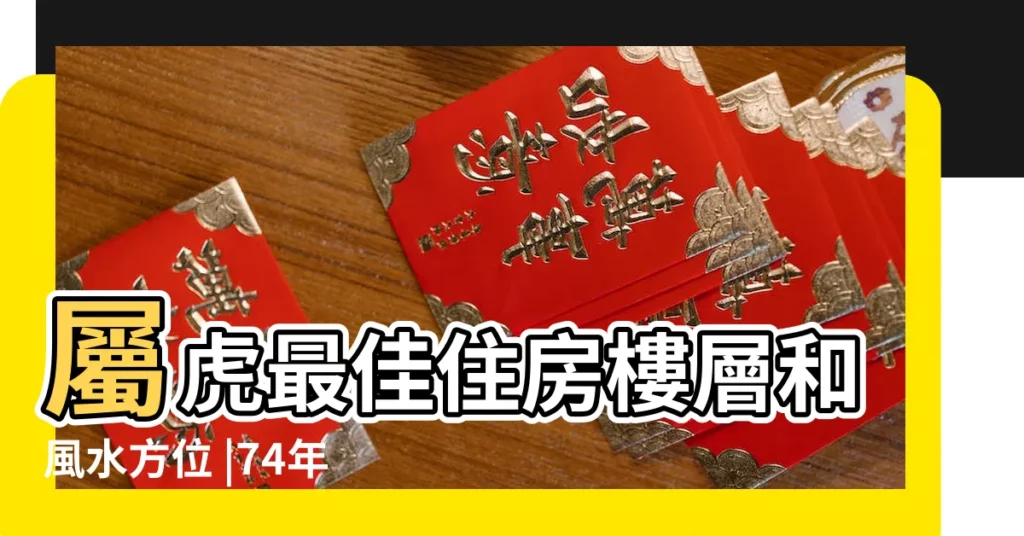 屬虎最佳住房樓層和風水方位 |74年屬虎的人住房方位在哪裏 |1974年屬虎人適合何方位買房 |【1974年屬虎人最佳坐向】