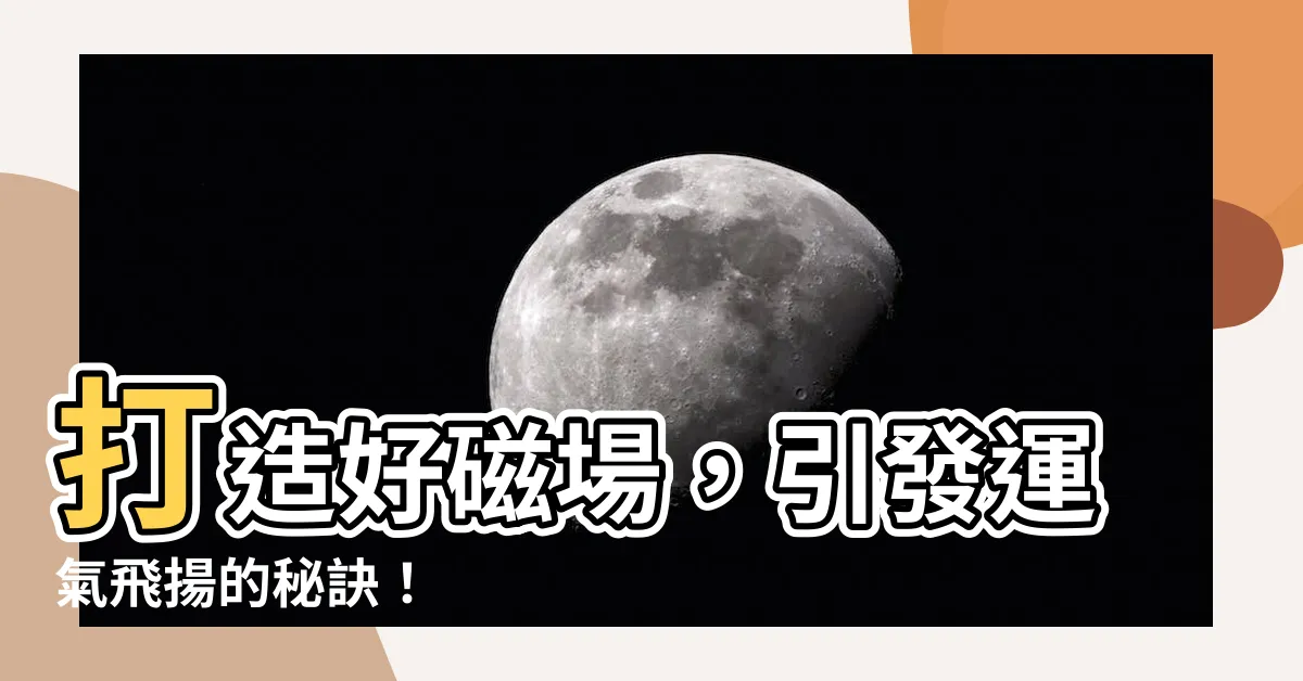 【好磁場】打造好磁場，引發運氣飛揚的秘訣！