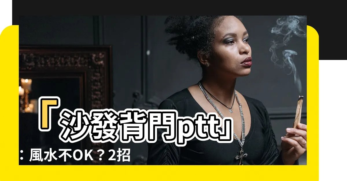 【沙發背門ptt】「沙發背門ptt」：風水不OK？2招完美解法讓小人退散！
