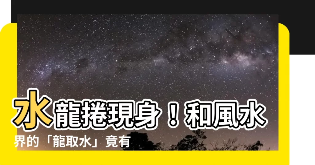 【水龍捲 風水】水龍捲現身！和風水界的「龍取水」竟有關聯？