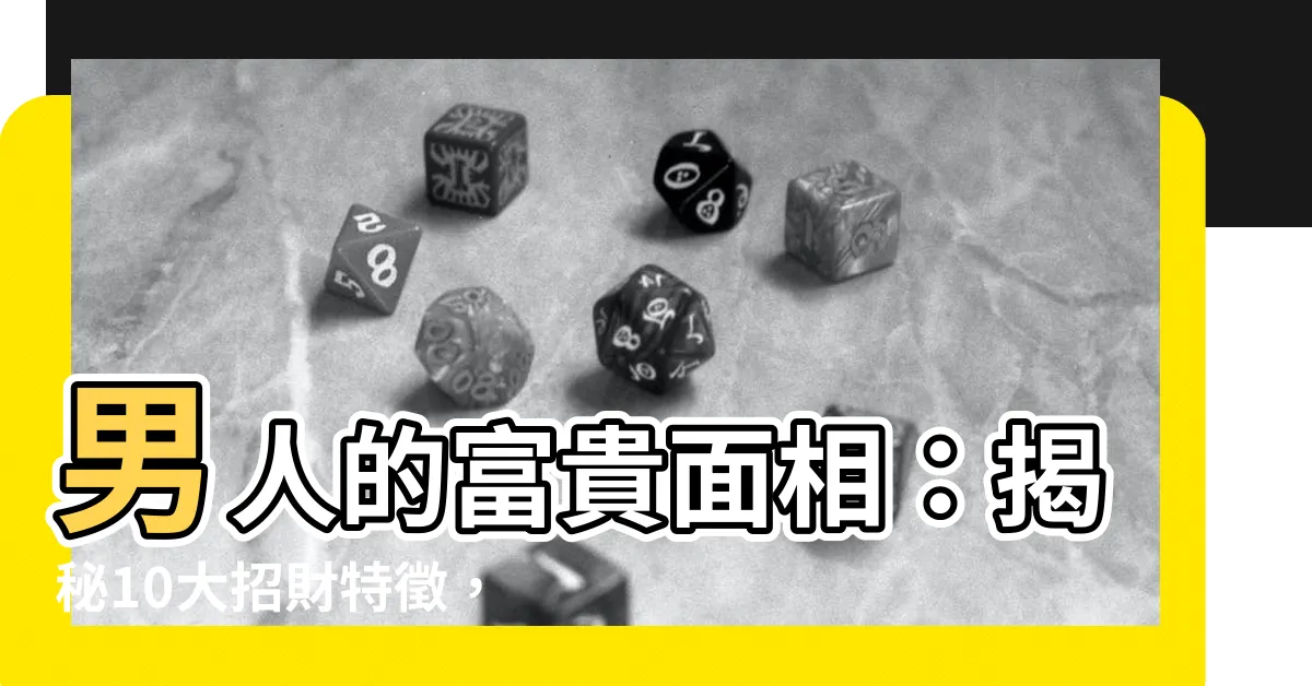 【男人富貴面相】男人的富貴面相：揭秘10大招財特徵，讓你一眼識得潛力股！
