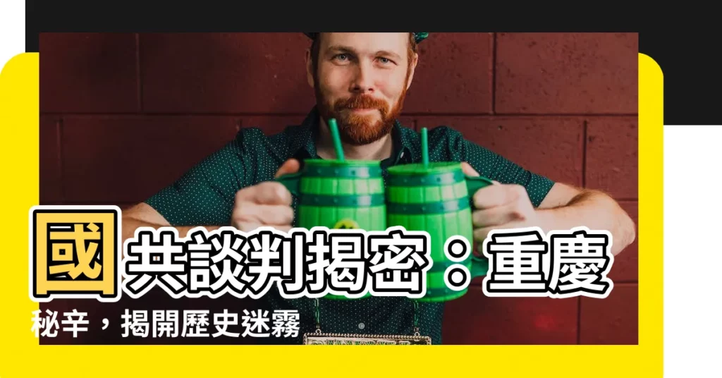 【國共談判】國共談判揭密：重慶秘辛，揭開歷史迷霧