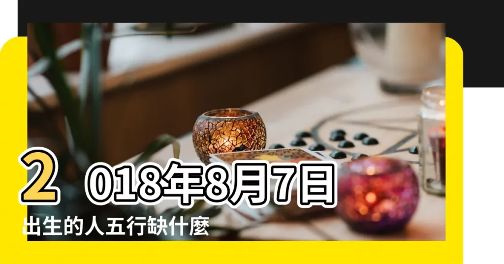 2018年8月7日出生的人五行缺什麼 |2018年農曆七月運程 |2018年八字戊午月運勢 |【2018年8月7日五行運勢】