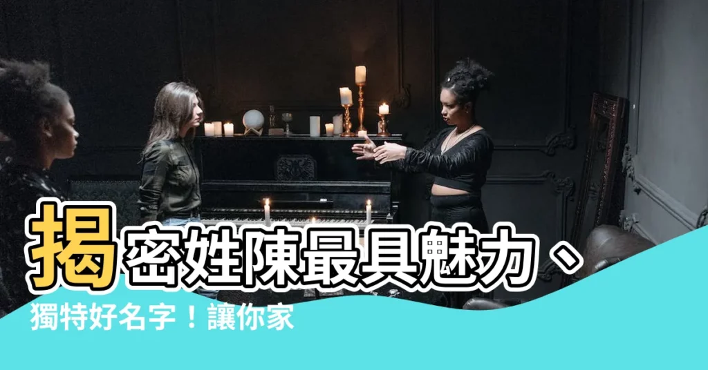 【姓陳的好名字】揭密姓陳最具魅力、獨特好名字！讓你家寶寶從此與眾不同