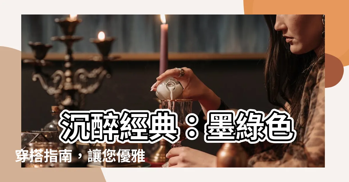 【墨綠色】 沉醉經典：墨綠色穿搭指南，讓您優雅不失個性！