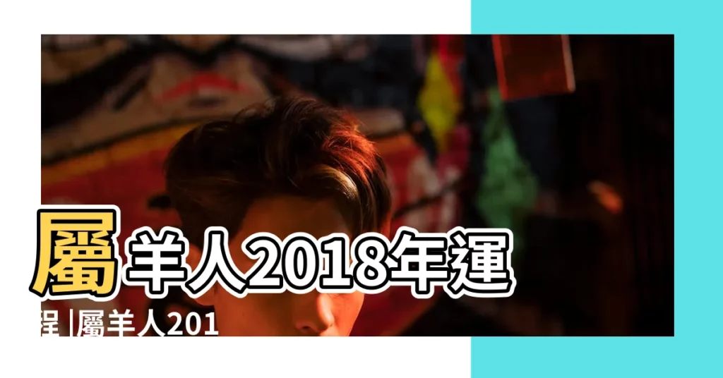 屬羊人2018年運程 |屬羊人2018年下半年運勢詳解 |屬羊人2018年下半年運勢詳解 |【屬羊人2018年下半年運程】