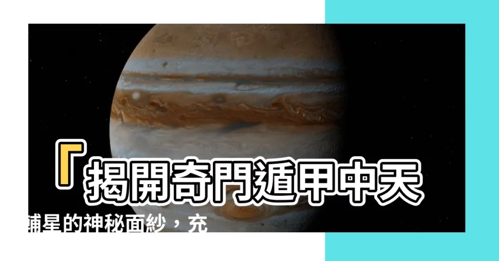 【天輔星】「揭開奇門遁甲中天輔星的神秘面紗，充實你的人生術數知識！」
