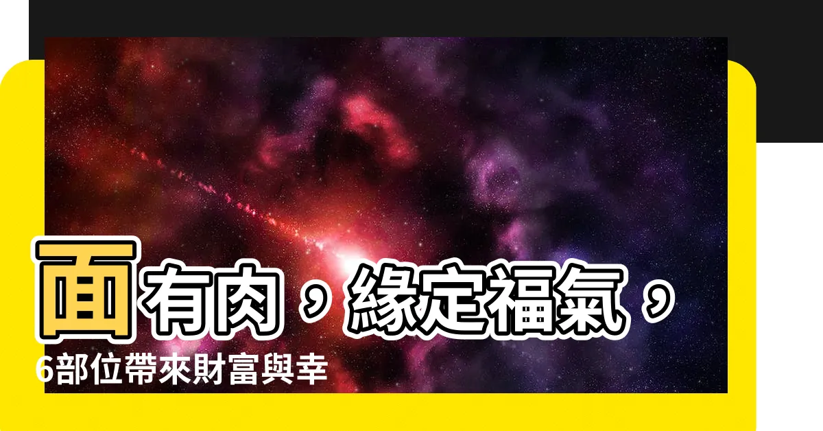 【面有肉】面有肉，緣定福氣，6部位帶來財富與幸福！