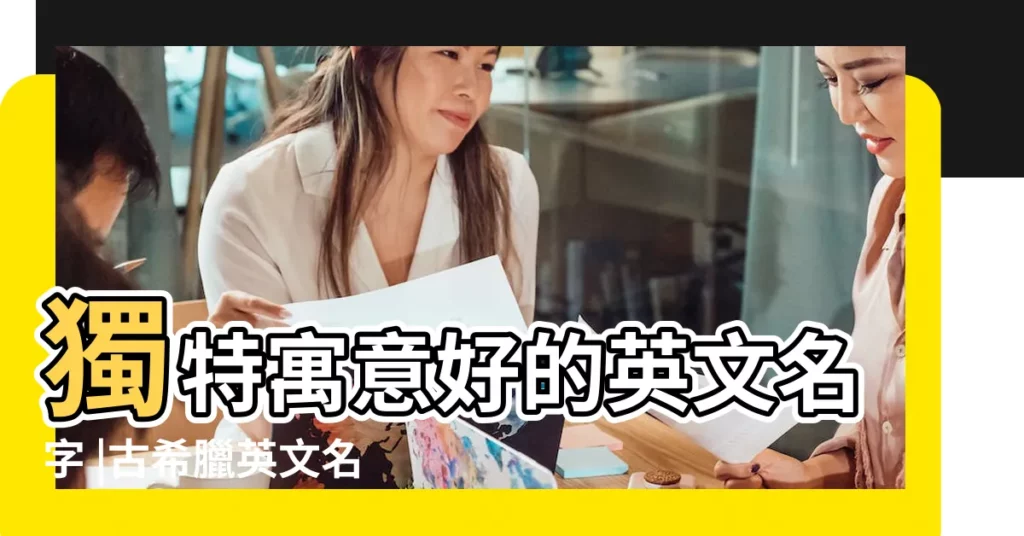 獨特寓意好的英文名字 |古希臘英文名及寓意化德 |好聽希臘英文名字53個 |【獨特的希臘英文名字】