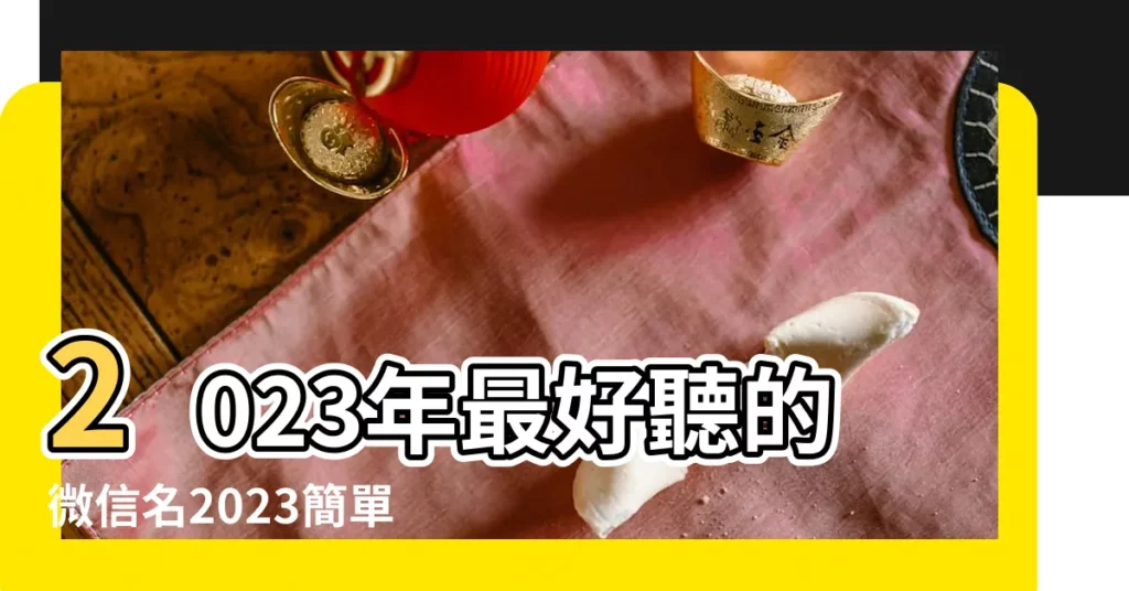 2023年最好聽的微信名2023簡單又好聽的微信暱稱 |微信這樣用 |讓人回頭率很高的網名 |【帶回頭的微信名字】