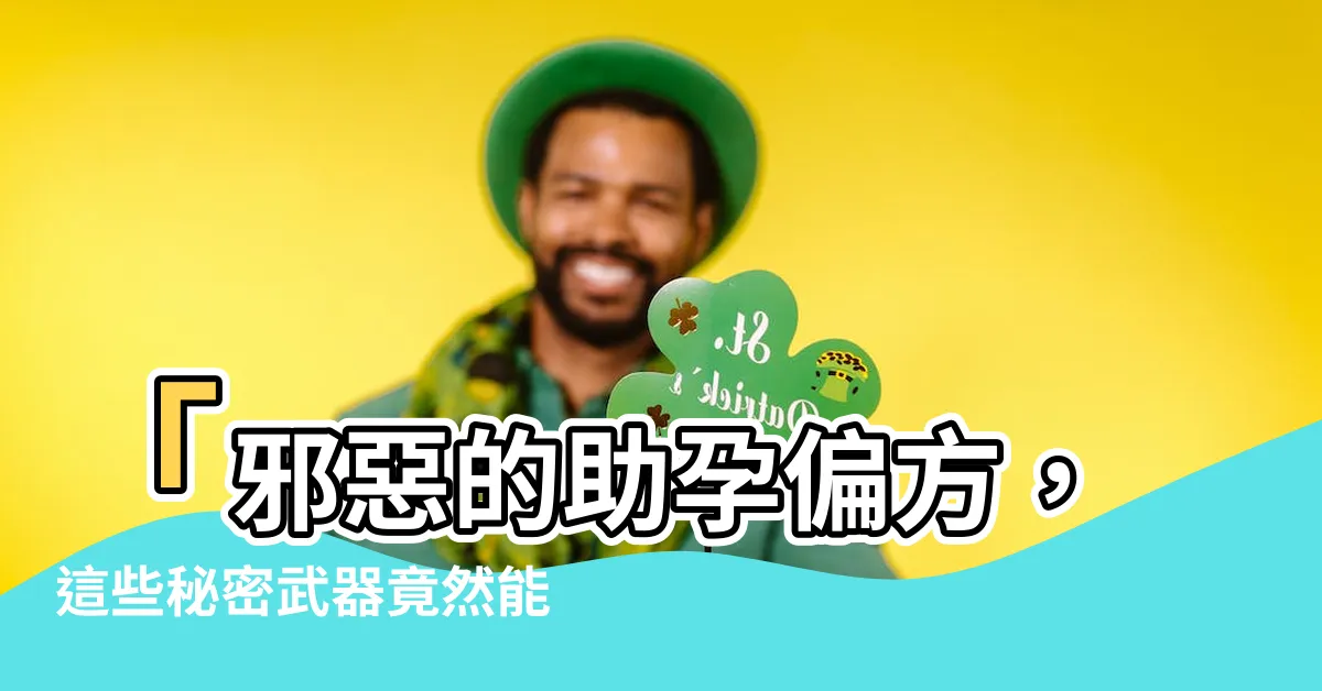 【助孕偏方】「邪惡的助孕偏方，這些秘密武器竟然能讓你立即懷孕！」
