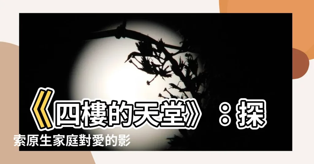 【四樓】《四樓的天堂》：探索原生家庭對愛的影響，揭開愛情的真諦