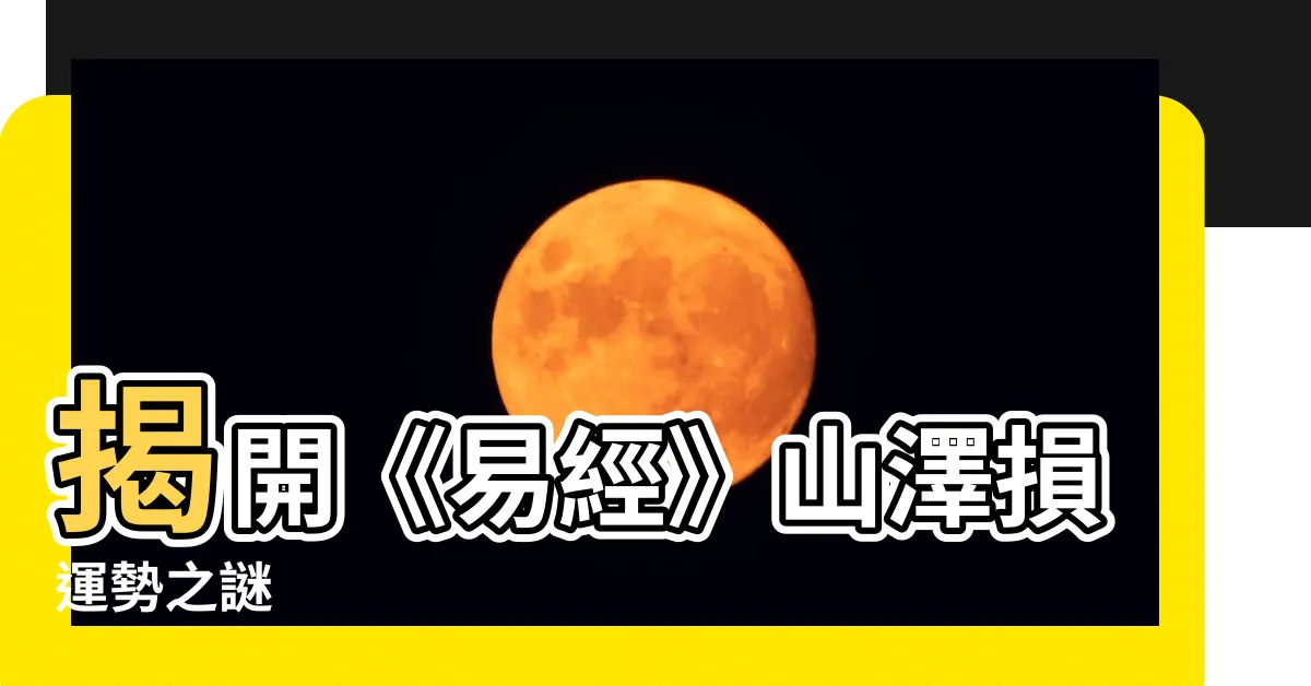 【山澤損運勢】揭開《易經》山澤損運勢之謎