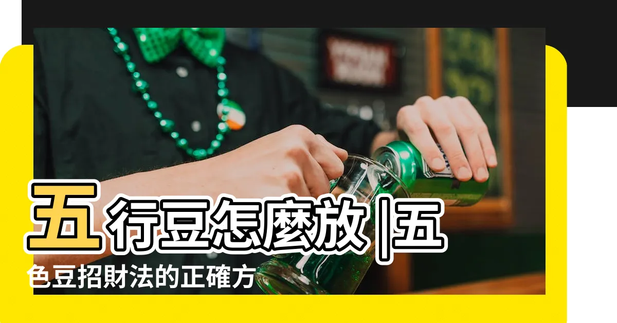 【五色豆風水】五行豆怎麼放 |五色豆招財法的正確方法與象徵意義 |五色豆招財法的正確方法 |
