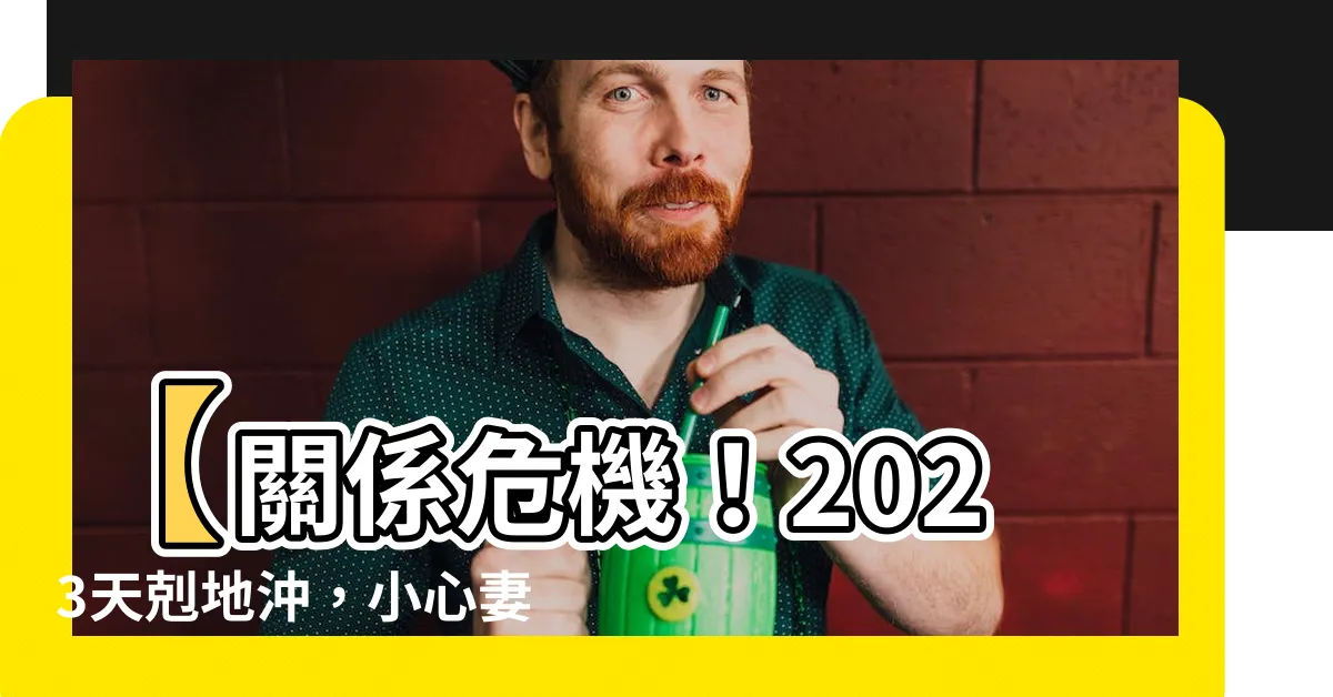 【天剋地沖2023】【關係危機！2023天剋地沖，小心妻子要求分財產8成】
