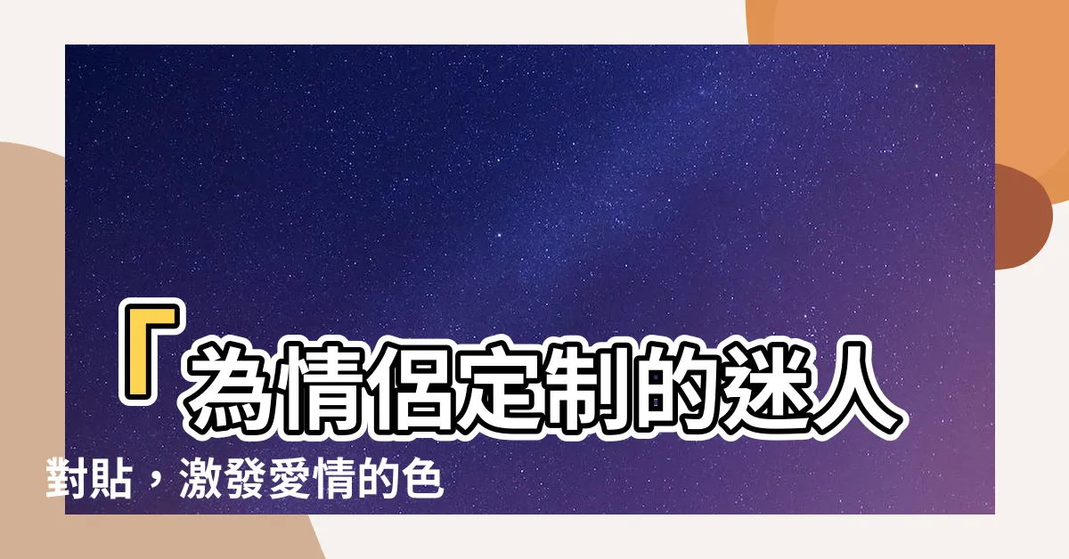 【色情對貼】「為情侶定製的迷人對貼，激發愛情的色彩世界！」
