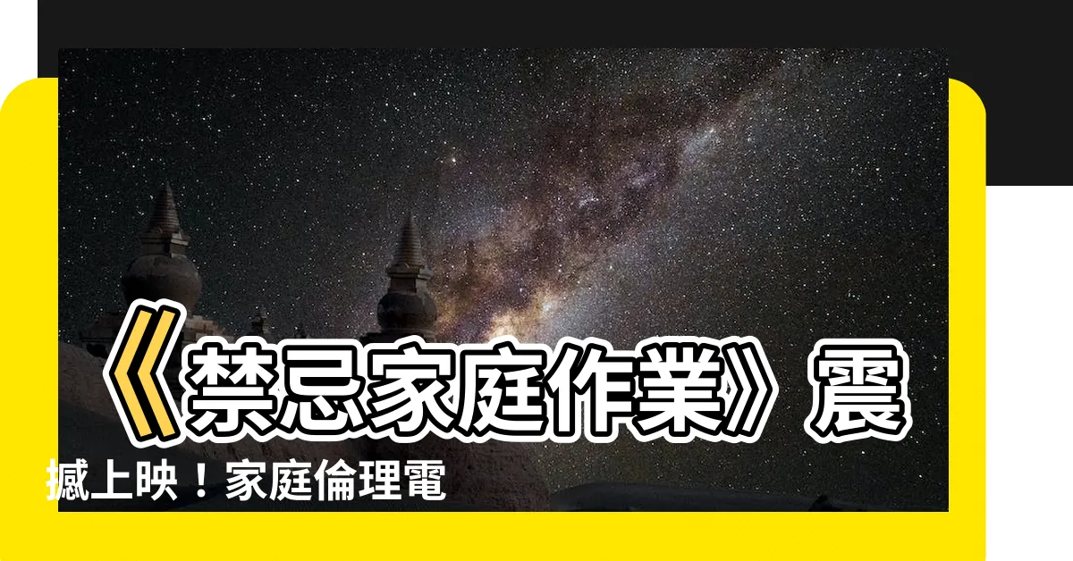 【禁忌家庭】《禁忌家庭作業》震撼上映！家庭倫理電視劇爆紅！