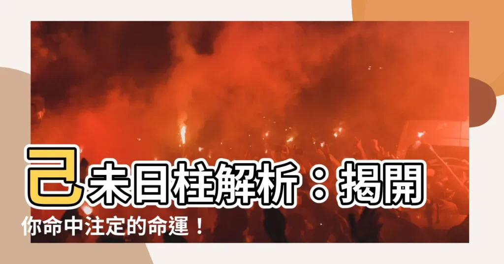【日柱己未】己未日柱解析：揭開你命中註定的命運！