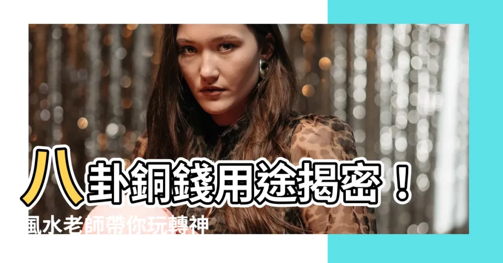 【八卦銅錢用途】八卦銅錢用途揭密！風水老師帶你玩轉神秘八卦，讓財運亨通