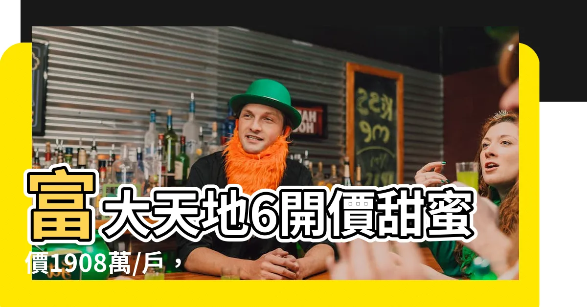 【富大天地6】富大天地6開價甜蜜價1908萬/户，立即搶購！