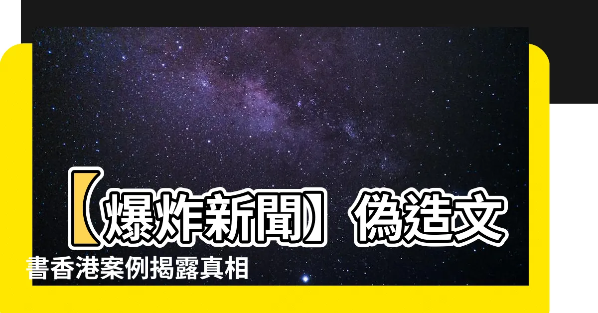 【偽造文書香港案例】【爆炸新聞】偽造文書香港案例揭露真相！詳細偵查報告曝光！