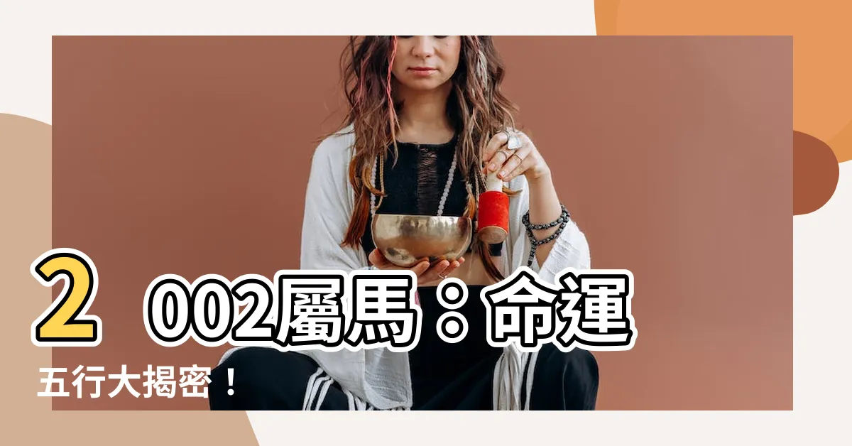 【2002屬馬】2002屬馬：命運五行大揭密！