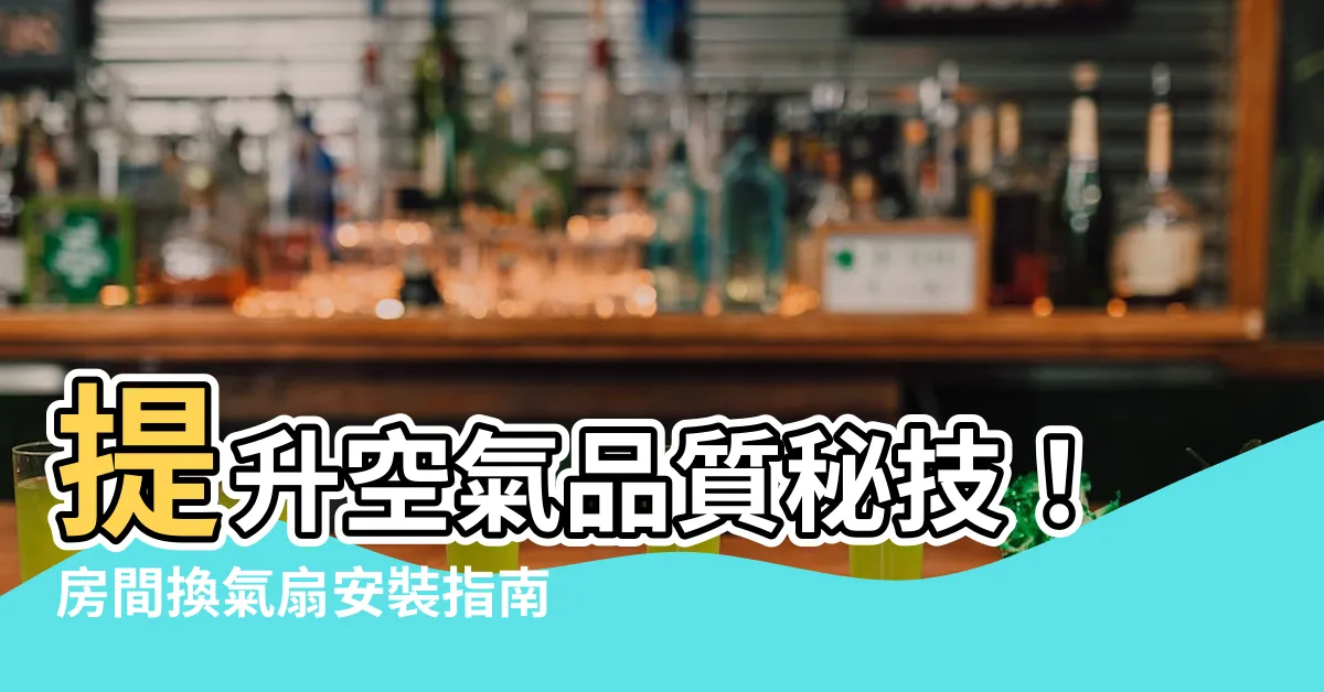 【房間換氣扇】提升空氣品質秘技！房間換氣扇安裝指南，打造舒適健康環境