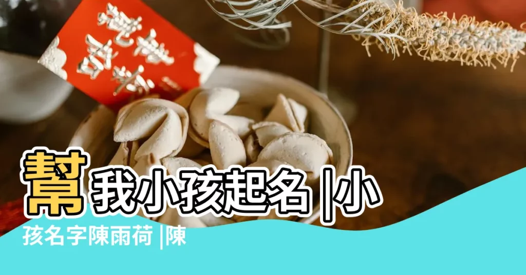 幫我小孩起名 |小孩名字陳雨荷 |陳姓女孩寓意好的名字大全 |【小孩名字 陳雨荷】