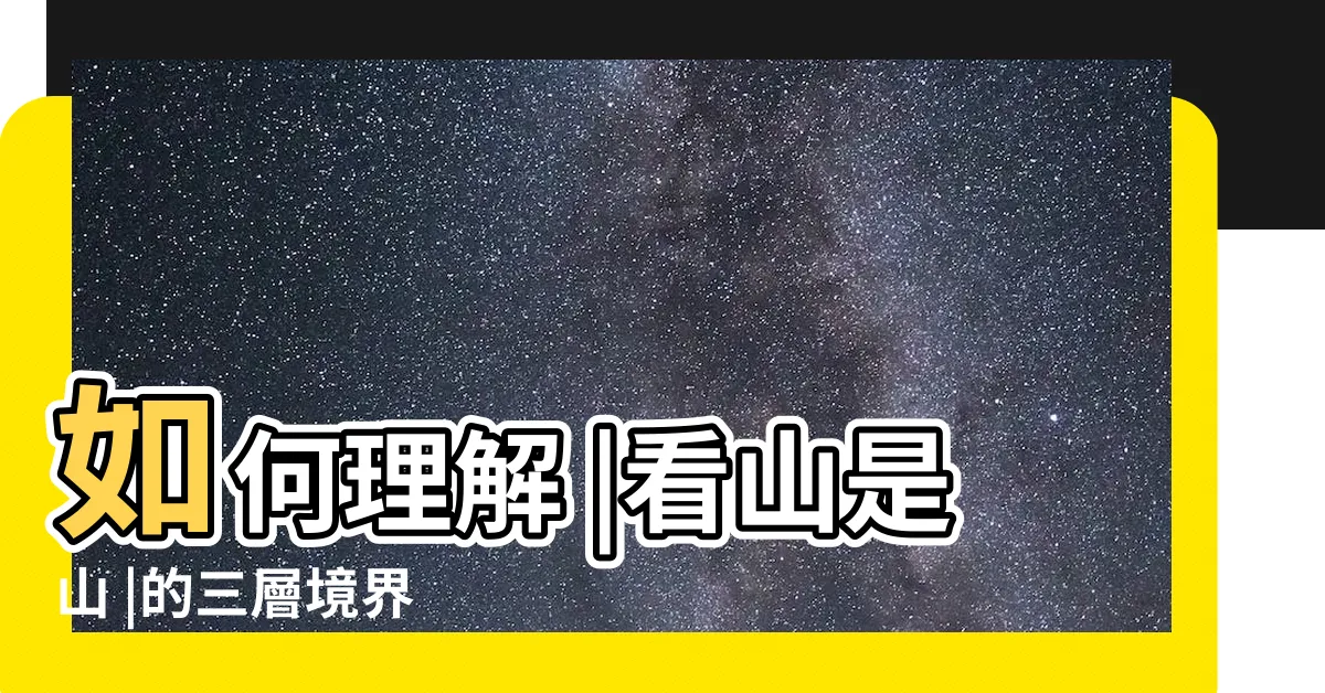 【看山不是山】如何理解 |看山是山 |的三層境界 |
