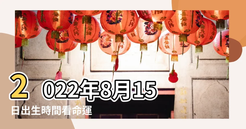 2022年8月15日出生時間看命運 |8月15日生日算命8月15日出生人命運 |農曆2022年8月15日生日算命 |【農曆8月15日生日好】