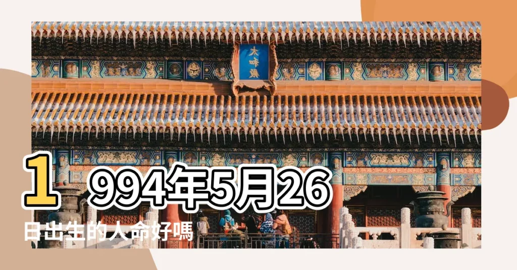 1994年5月26日出生的人命好嗎 |1994年5月26日出生日期看命運 |是什麼命 |【1994年5月26日陰曆命運怎麼樣】