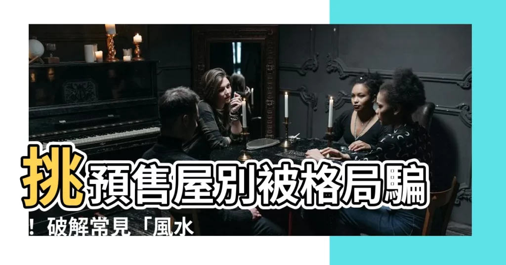 【預售屋風水】挑預售屋別被格局騙！ 破解常見「風水煞」打造財氣好宅