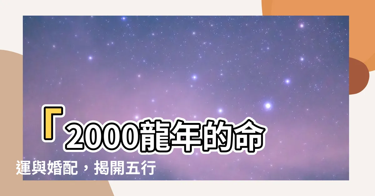 【2000龍年】「2000龍年的命運與婚配，揭開五行之謎！」